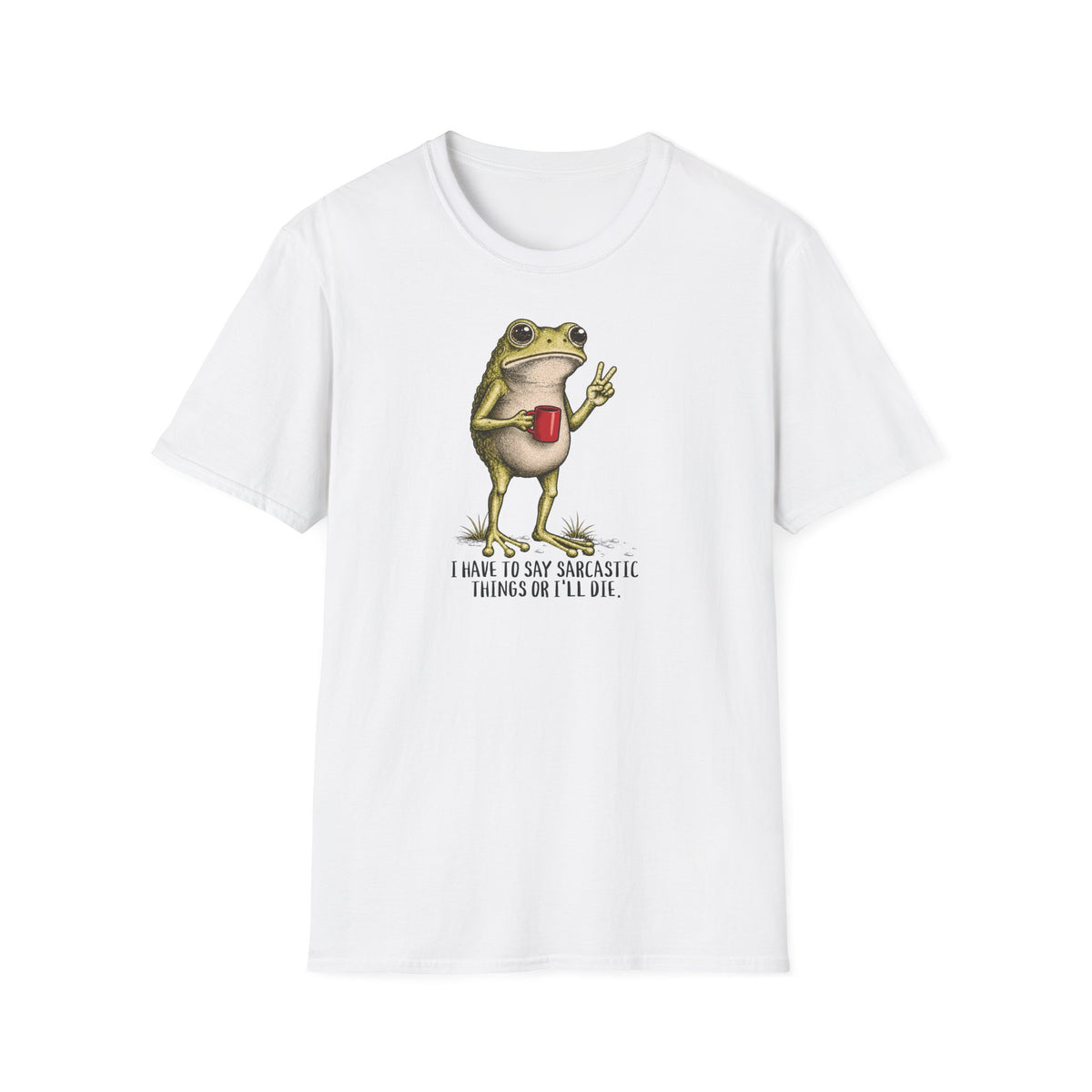 I Have to Be Sarcastic or I’ll Die - T-Shirt