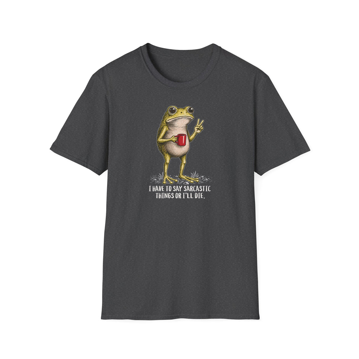 I Have to Be Sarcastic or I’ll Die - T-Shirt